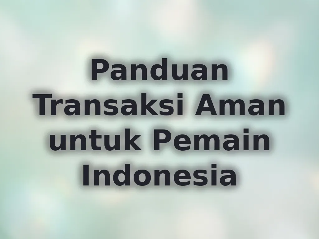 Panduan Transaksi Aman untuk Pemain Indonesia